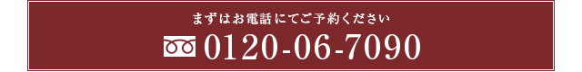 まずはお電話にてご予約ください。 0120-06-7090