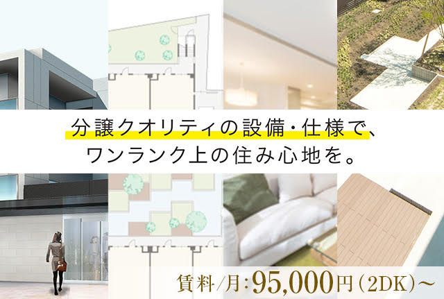 分譲クオリティの設備・仕様で、ワンランク上の住み心地を。賃料/月：96,000円（2DK）〜