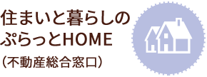 住まいと暮らしの ぷらっとHOME （不動産総合窓口）