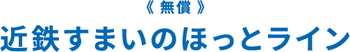 《無償》近鉄すまいのほっとライン