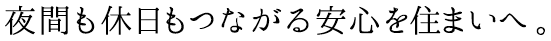 夜間も休日もつながる安心を住まいへ。