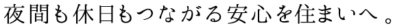 夜間も休日もつながる安心を住まいへ。