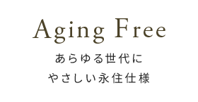 Aging Free-あらゆる世代にやさしい永住仕様-