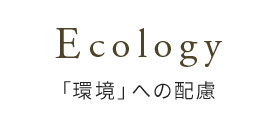 Ecology「環境」への配慮