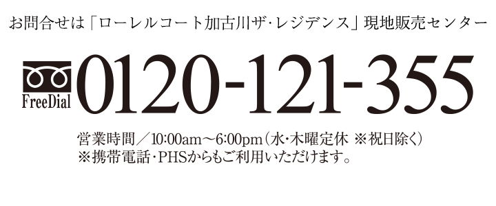 お問い合わせは・・・「ローレルコート加古川ザ・レジデンス」現地販売センター0120-121-355 営業時間/10：00am～6：00pm(水・木定休※祝日除く)