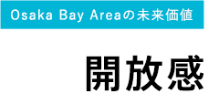 [Osaka Bay Areaの未来価値]開放感