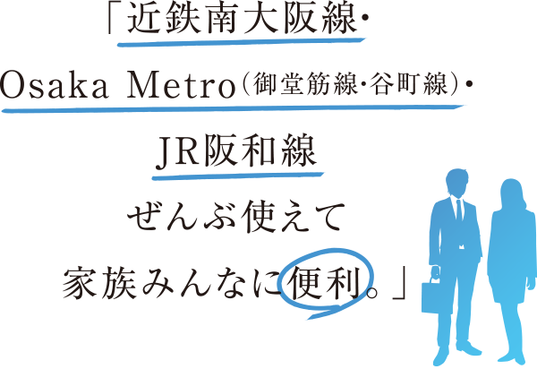 近鉄南大阪線、OSAKAMETRO、JR阪和線全部使えて家族みんなに便利。