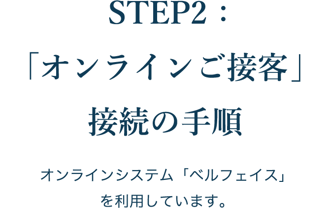STEP2:「オンラインご接客」接続の手順 オンラインシステム「ベルフェイス」を利用しています。
