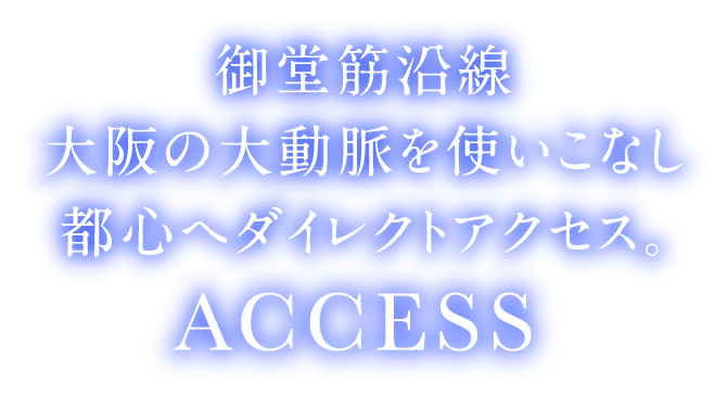 大阪の大動脈を使いこなし都心へダイレクトアクセス。 ACCESS