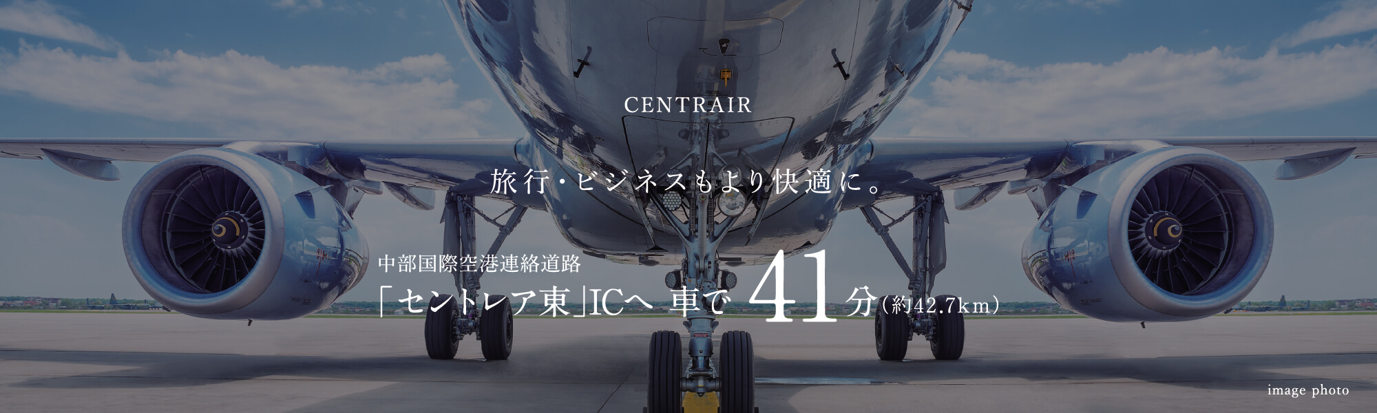 CENTRAIR 旅行・ビジネスもより快適に。 中部国際空港連絡道路 「セントレア東」ICへ 車で41分（約42.7km） image photo
