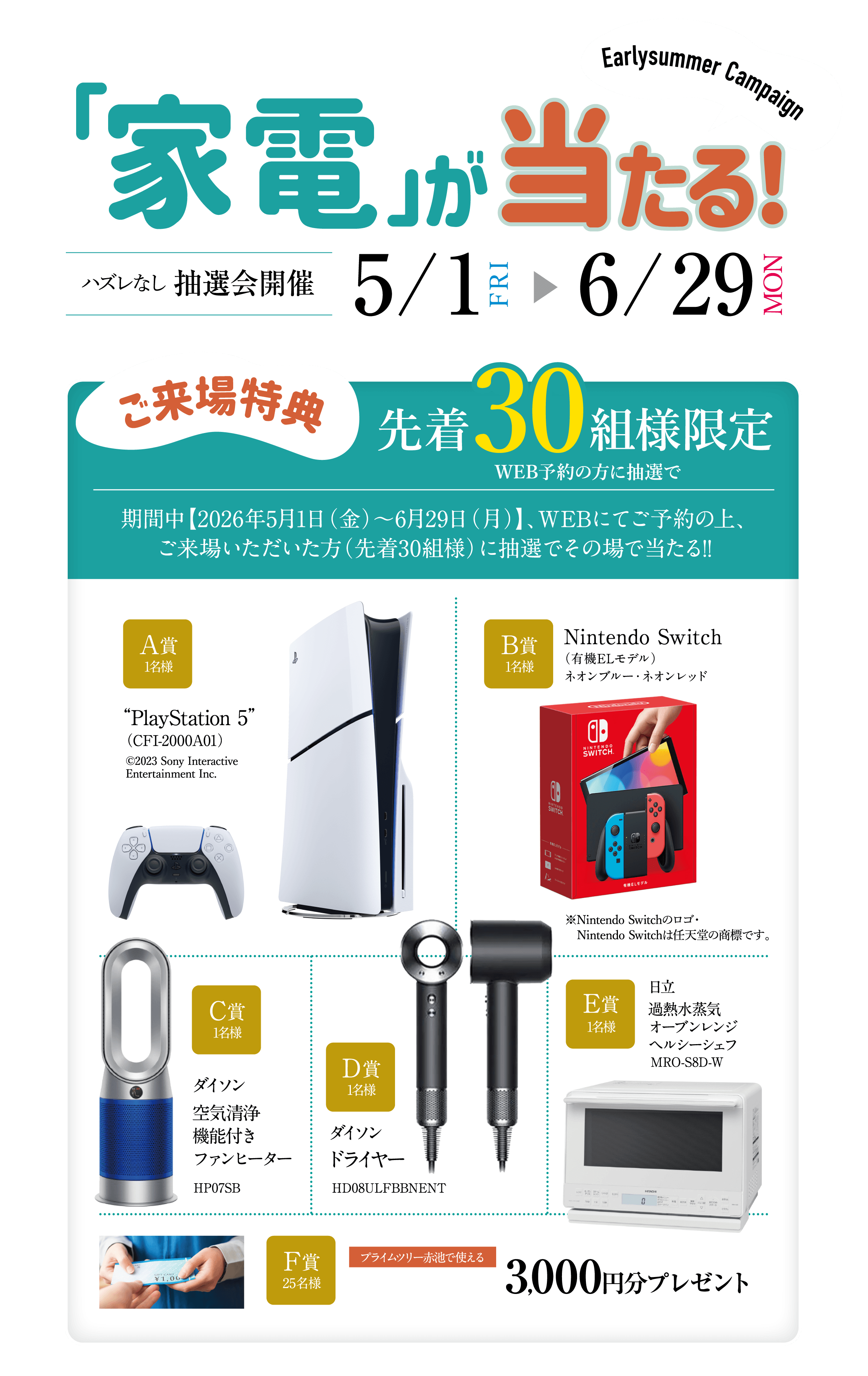アーリーサマーキャンペーン：家電が当たる！ご来場特典 先着30組様限定。2026年5月1日(金)〜6月29日(月)の期間中、WEB予約のうえ来場された方が対象の抽選会。A賞：PlayStation 5、B賞：Nintendo Switch、C賞：ダイソン空気清浄機能付きファンヒーター、D賞：ダイソンドライヤー、E賞：日立過熱水蒸気オーブンレンジ、F賞：プライムツリー赤池で使える3,000円分プレゼント。
