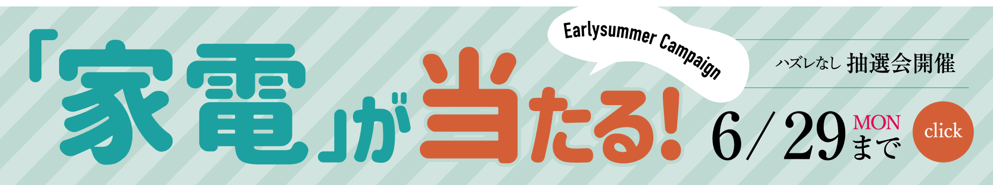 「家電」が当たる！ハズレなし抽選会開催 Early summer Campaign 6/29（月）まで