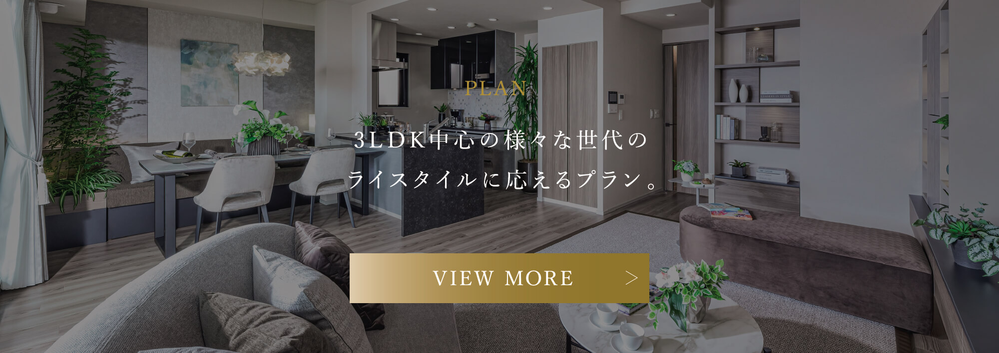 PLAN 3LDK中心の様々な世代のライスタイルに応えるプラン。 VIEW MORE