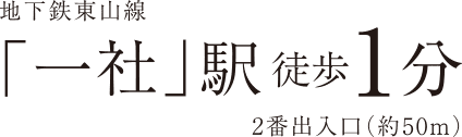 地下鉄東山線「一社」駅徒歩1分2番出入口（約50m）