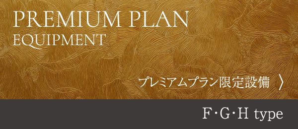 PREMIUM PLAN EQUIPMENT プレミアムプラン限定設備 F・G・H type