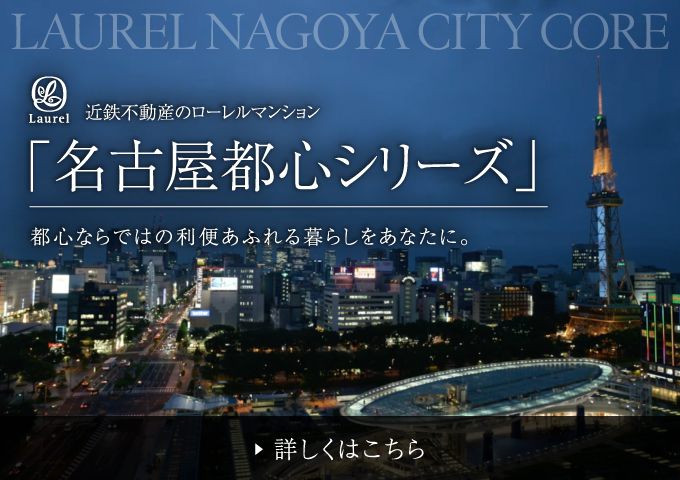 近鉄不動産のローレルマンション「名古屋都心シリーズ」／詳しくはこちら
