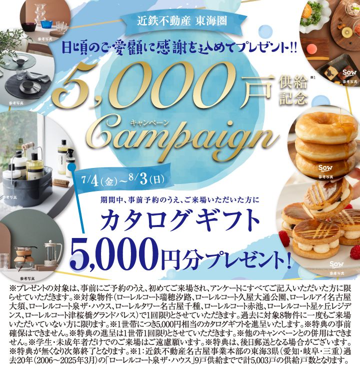 5000戸供給記念キャンペーン／7/4〜8/3　期間中、事前予約のうえ、ご来場いただいた方にカタログギフト5000円分プレゼント！