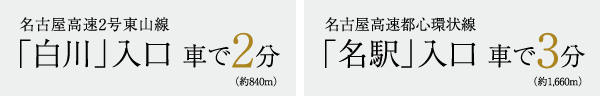 名古屋高速2号東山線「白川」入口 車で2分／名古屋高速都心環状線「名駅」入口 車で3分