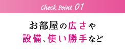 チェックポイント1：お部屋の広さや設備、使い勝手など