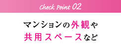 チェックポイント2：マンションの外観や共用スペースなど