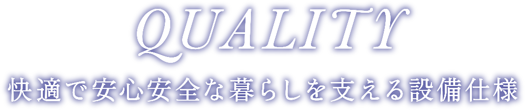 QUALITY　快適で安心安全な暮らしを支える設備仕様