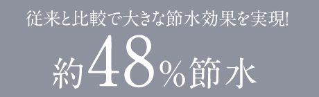 従来と比較で大きな節水効果を実現！ 約48%節水