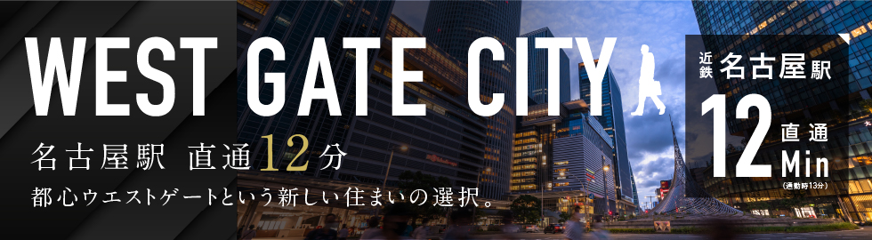WEST GATE CITY 名古屋駅 直通12分 都心ウエストゲートという新しい住まいの選択。