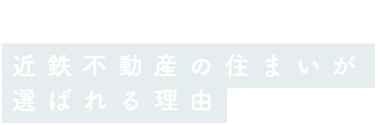 REASONS 近鉄不動産の住まいが選ばれる理由