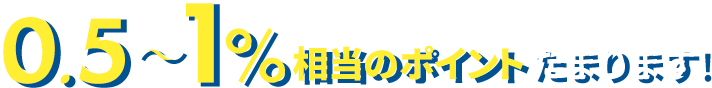 0.5～1%相当のポイントたまります!