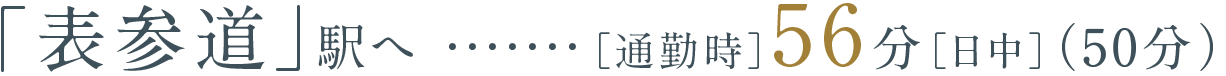 「表参道」駅へ［通勤時］56分［日中］（50分）