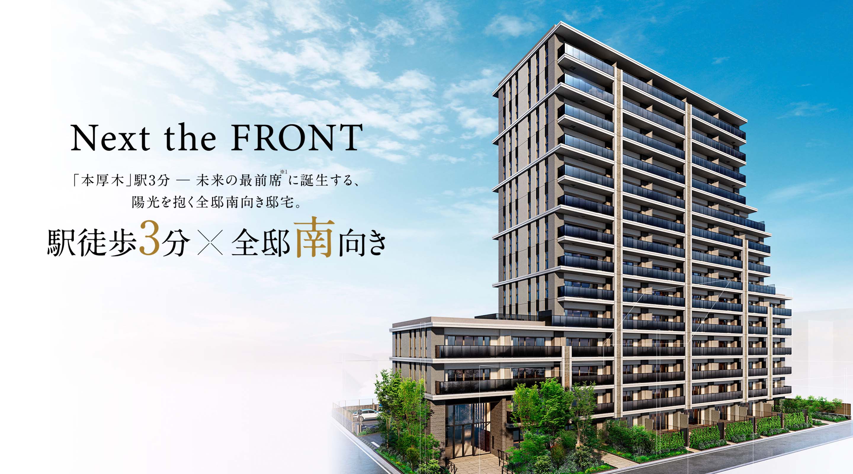 Next the FRONT／「本厚木」駅3分─未来の最前席※1に誕生する、陽光を抱く全邸南向き邸宅。／駅徒歩3分×全邸南向き