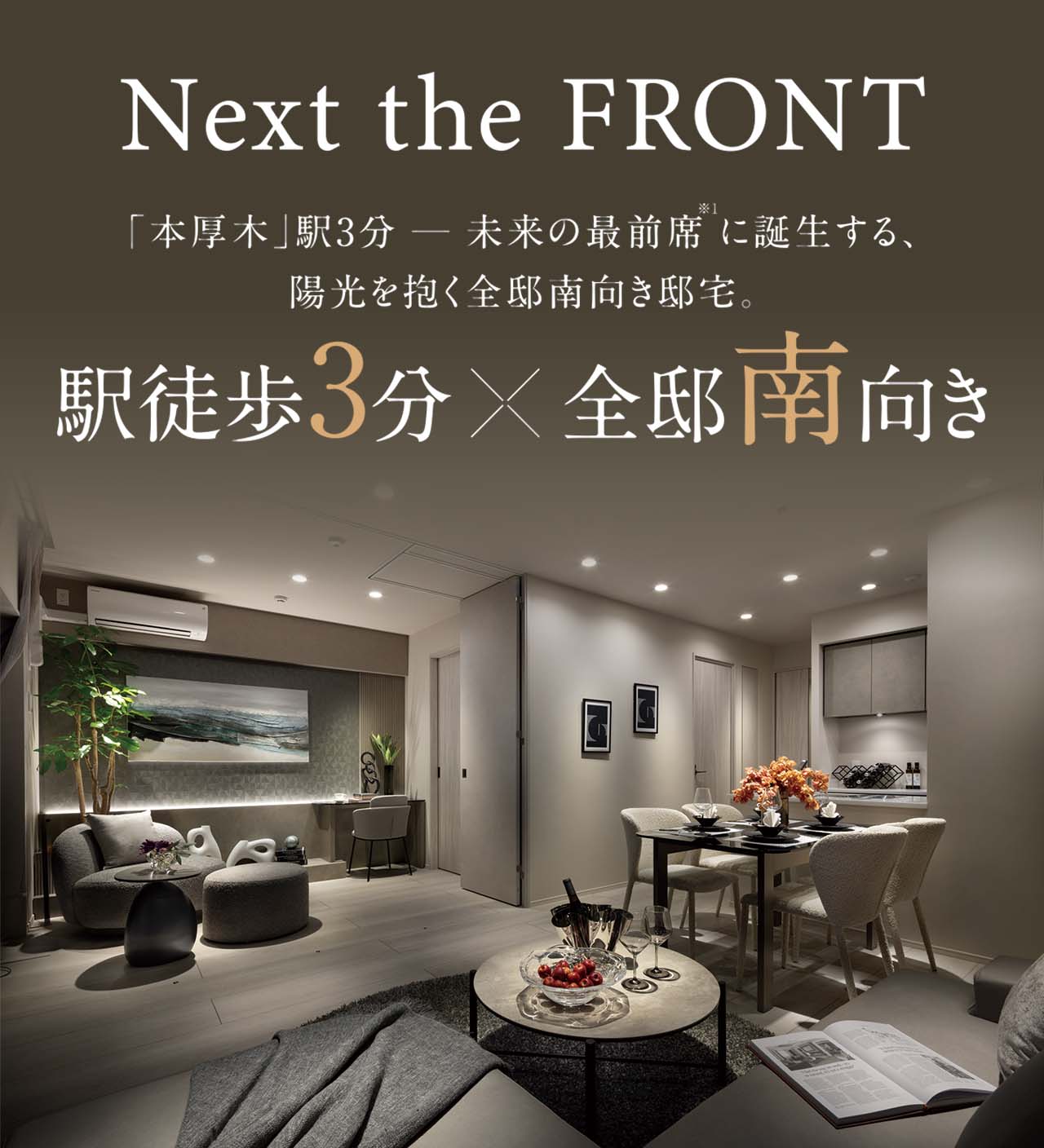 Next the FRONT／「本厚木」駅3分─未来の最前席※1に誕生する、陽光を抱く全邸南向き邸宅。／駅徒歩3分×全邸南向き