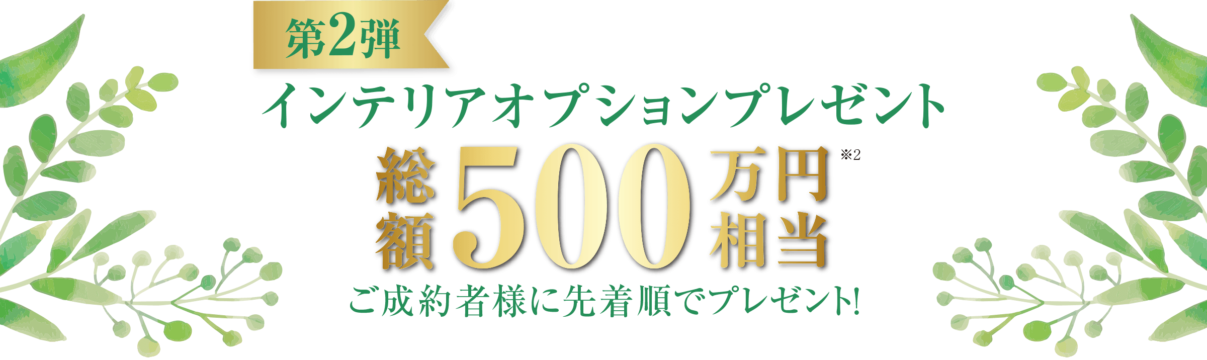  ＜第2弾＞インテリアオプションプレゼント　総額500万円相当　ご成約者様に先着順でプレゼント！