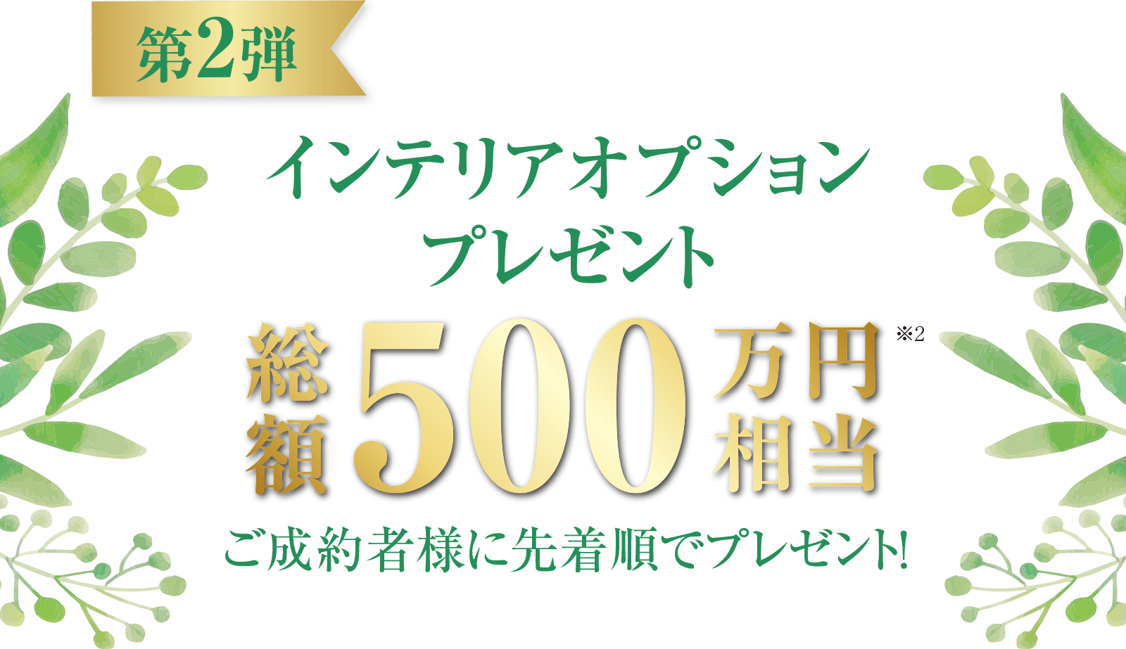  ＜第2弾＞インテリアオプションプレゼント　総額500万円相当　ご成約者様に先着順でプレゼント！