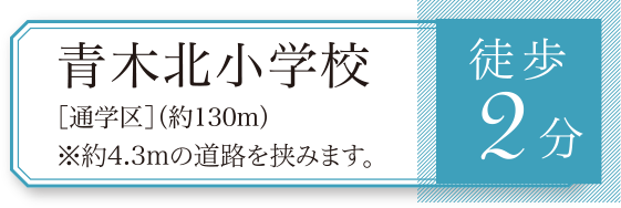 青木北小学校［通学区］（約130m）※約4.3mの道路を挟みます。 徒歩2分