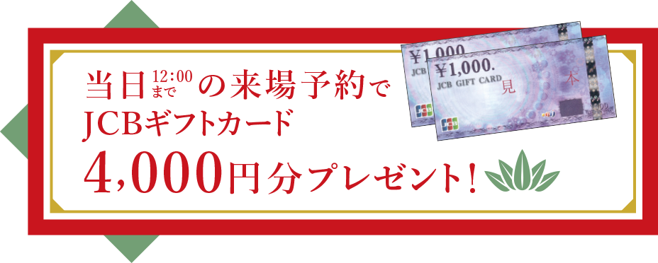 当日12：00までのご来場予約でJCBギフトカード4,000円分プレゼント！
