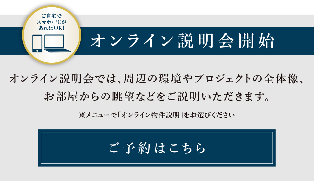 ご自宅で、スマホ・PCがあればOK！オンライン説明会開始／オンライン説明会では、周辺の環境やプロジェクトの全体像、お部屋からの眺望などをご説明いただきます。