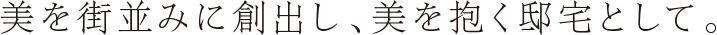美を街並みに創出し、美を抱く邸宅として。
