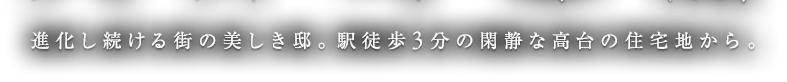 進化し続ける街の美しき高台の邸。駅徒歩3分の閑静な高台の住宅地から。