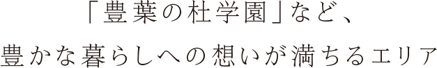 「豊葉の杜学園」など、豊かな暮らしへの想いが満ちるエリア