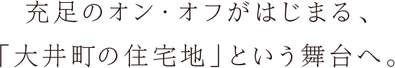 充足のオン・オフがはじまる、「大井町の住宅地」という舞台へ。	