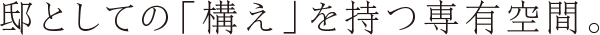 邸としての「構え」を持つ
専有空間。