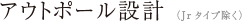 アウトポール設計 （Jrタイプ除く）
