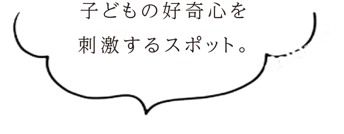 子どもの好奇心を刺激するスポット。