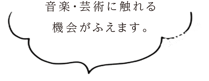 音楽・芸術に触れる機会がふえます。