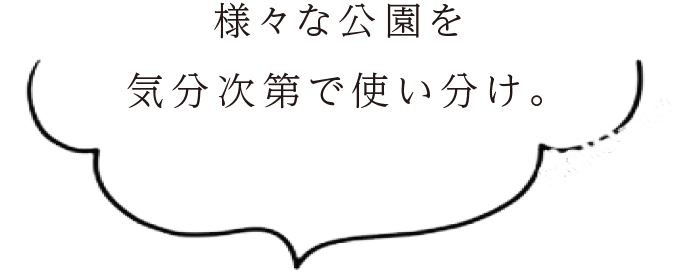 様々な公園を気分次第で使い分け。