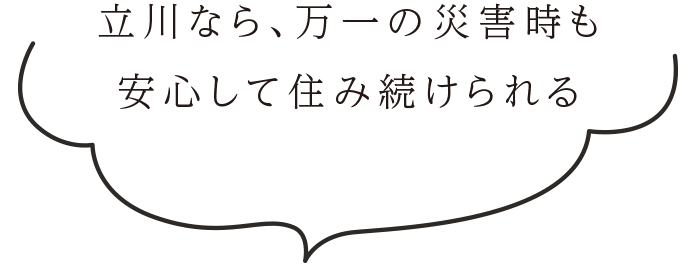 立川なら、万一の災害時も安心して住み続けられる