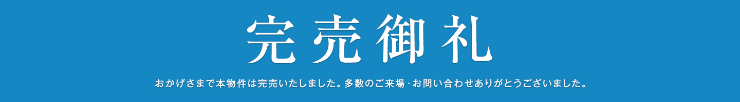 完売御礼　おかげさまで本物件は完売いたしました。多数のご来場・お問い合わせありがとうございました。